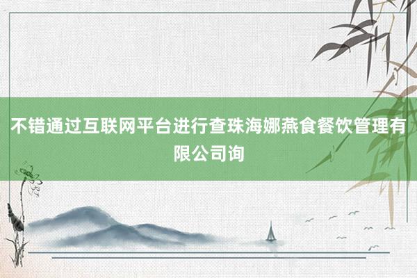 不错通过互联网平台进行查珠海娜燕食餐饮管理有限公司询